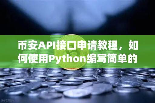 币安API接口申请教程，如何使用Python编写简单的交易脚本？
