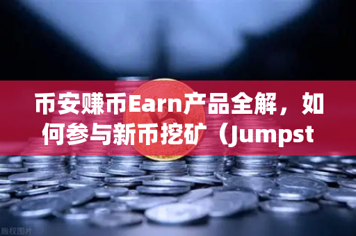 币安赚币Earn产品全解，如何参与新币挖矿（Jumpstart）手把手教你躺赚新币红利