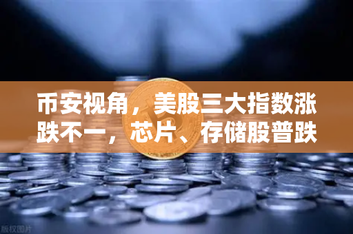 币安视角，美股三大指数涨跌不一，芯片、存储股普跌，市场风向如何？