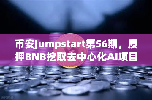 币安Jumpstart第56期，质押BNB挖取去中心化AI项目Akash（AKT）抓住下一个百倍风口