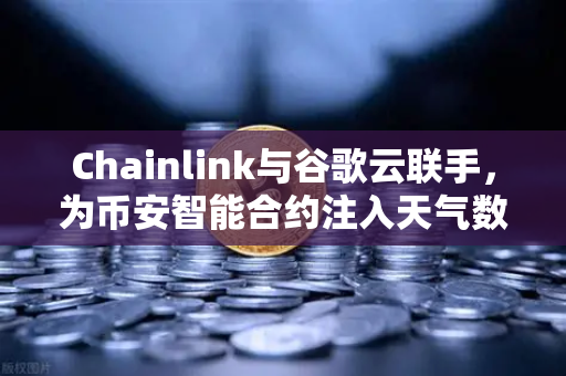 Chainlink与谷歌云联手，为币安智能合约注入天气数据新动力