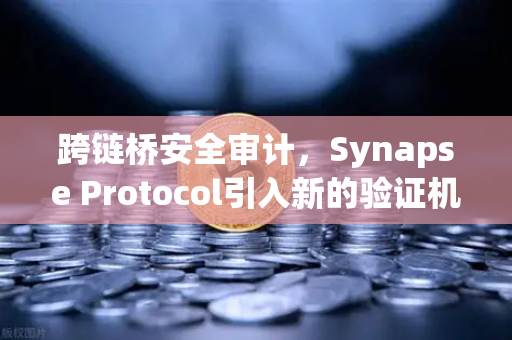 跨链桥安全审计，Synapse Protocol引入新的验证机制—币安生态下的安全新范式