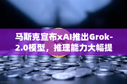 马斯克宣布xAI推出Grok-2.0模型，推理能力大幅提升，币安]https:z0-binance.com.cn/生态迎来新变局？