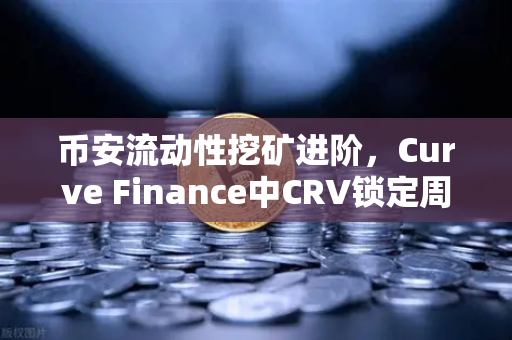 币安流动性挖矿进阶，Curve Finance中CRV锁定周期的优化策略全解析