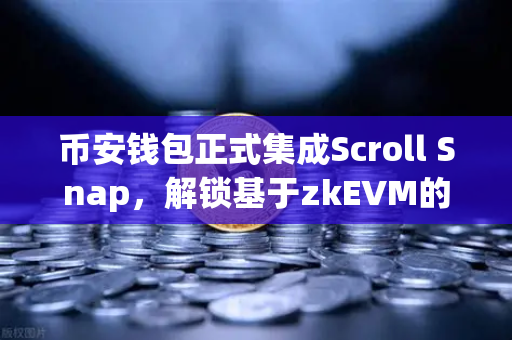 币安钱包正式集成Scroll Snap，解锁基于zkEVM的Layer2全新体验