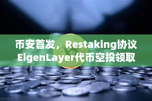 币安首发，Restaking协议EigenLayer代币空投领取指南—手把手教你操作