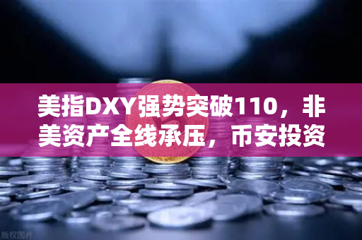 美指DXY强势突破110，非美资产全线承压，币安投资者如何应对？