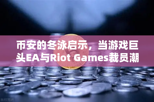 币安的冬泳启示，当游戏巨头EA与Riot Games裁员潮持续，加密货币如何重构未来就业生态？-第1张图片-币安Binance