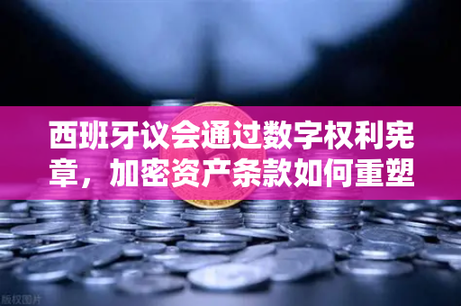 西班牙议会通过数字权利宪章，加密资产条款如何重塑币安生态？