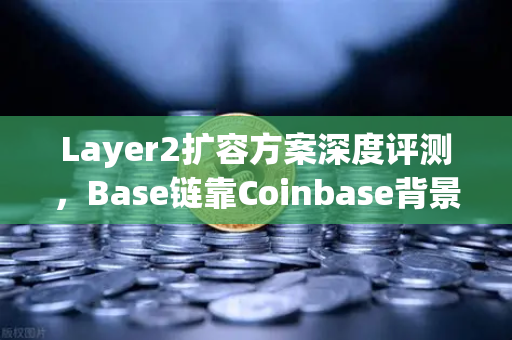 Layer2扩容方案深度评测，Base链靠Coinbase背景异军突起，币安生态如何应对？