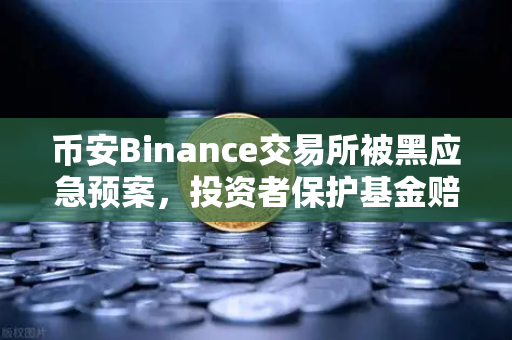 币安Binance交易所被黑应急预案，投资者保护基金赔付案例深度回顾