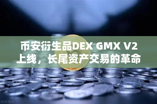 币安衍生品DEX GMX V2上线，长尾资产交易的革命性突破
