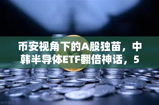 币安视角下的A股独苗，中韩半导体ETF翻倍神话，55次停牌到底是机会还是坑？
