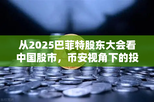 从2025巴菲特股东大会看中国股市，币安视角下的投资新逻辑