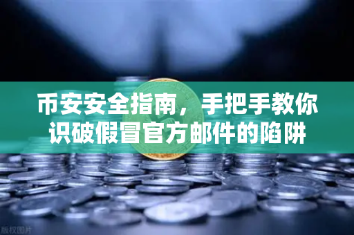 币安安全指南，手把手教你识破假冒官方邮件的陷阱