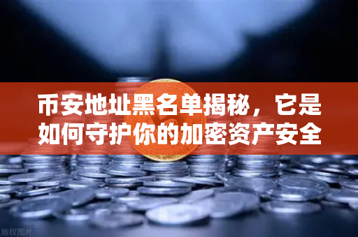 币安地址黑名单揭秘，它是如何守护你的加密资产安全的？