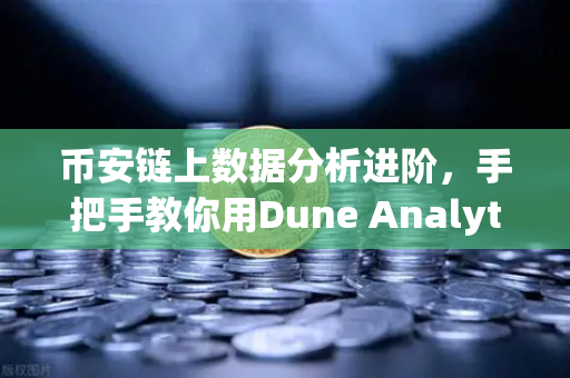 币安链上数据分析进阶，手把手教你用Dune Analytics编写SQL查询