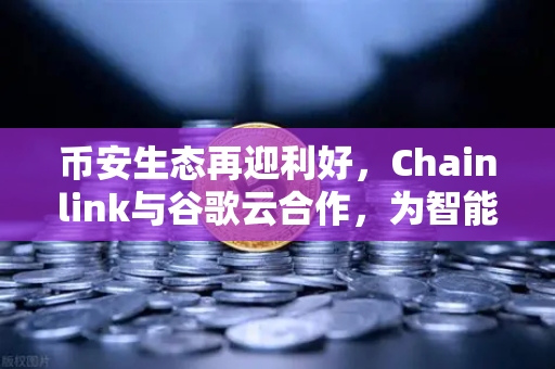 币安生态再迎利好，Chainlink与谷歌云合作，为智能合约注入天气数据
