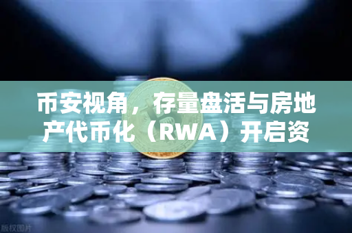 币安视角，存量盘活与房地产代币化（RWA）开启资产新纪元