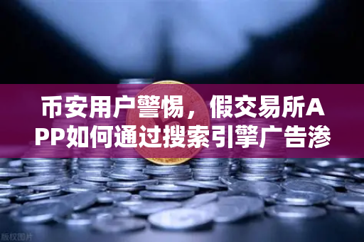币安用户警惕，假交易所APP如何通过搜索引擎广告渗透你的钱包