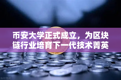 币安大学正式成立，为区块链行业培育下一代技术菁英