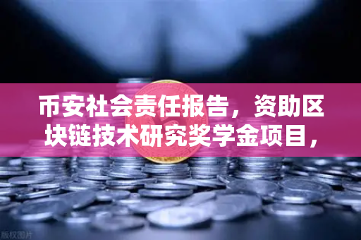 币安社会责任报告，资助区块链技术研究奖学金项目，推动行业人才发展