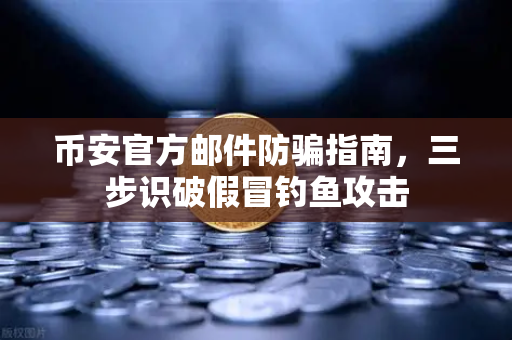 币安官方邮件防骗指南，三步识破假冒钓鱼攻击
