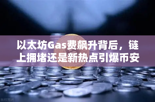 以太坊Gas费飙升背后，链上拥堵还是新热点引爆币安生态？