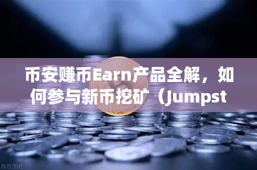 币安赚币Earn产品全解，如何参与新币挖矿（Jumpstart）一篇讲透你的躺赚姿势