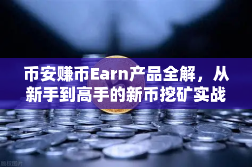 币安赚币Earn产品全解，从新手到高手的新币挖矿实战指南-第1张图片-币安Binance
