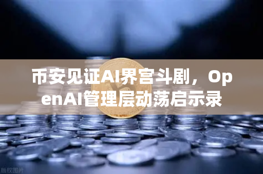 币安见证AI界宫斗剧,OpenAI管理层动荡启示录-第1张图片-币安Binance 币安见证AI界宫斗剧,OpenAI管理层动荡启示录-第1张图片-币安Binance