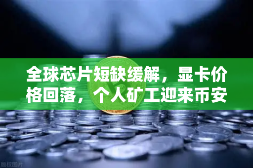 全球芯片短缺缓解，显卡价格回落，个人矿工迎来币安新机遇