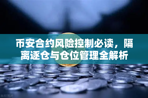 币安合约风险控制必读，隔离逐仓与仓位管理全解析