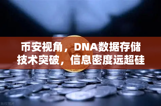 币安视角，DNA数据存储技术突破，信息密度远超硅基存储，未来存储革命已至