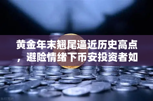 黄金年末翘尾逼近历史高点，避险情绪下币安投资者如何布局？