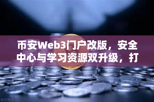 币安Web3门户改版,安全中心与学习资源双升级,打造更懂你的数字资产管理平台-第1张图片-币安Binance 币安Web3门户改版,安全中心与学习资源双升级,打造更懂你的数字资产管理平台-第1张图片-币安Binance