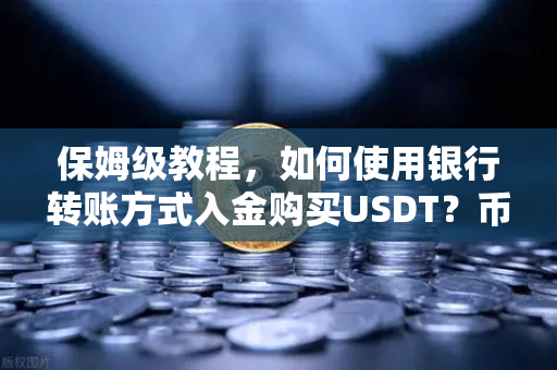 保姆级教程，如何使用银行转账方式入金购买USDT？币安新手必看指南