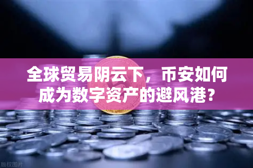 全球贸易阴云下,币安如何成为数字资产的避风港?-第1张图片-币安Binance 全球贸易阴云下,币安如何成为数字资产的避风港?-第1张图片-币安Binance