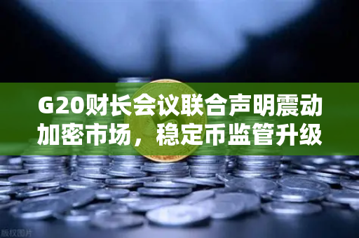 G20财长会议联合声明震动加密市场,稳定币监管升级,币安合规之路如何走?-第1张图片-币安Binance G20财长会议联合声明震动加密市场,稳定币监管升级,币安合规之路如何走?-第1张图片-币安Binance