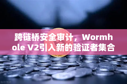 跨链桥安全审计,Wormhole V2引入新的验证者集合,安全性提升,币安全力支持-第1张图片-币安Binance 跨链桥安全审计,Wormhole V2引入新的验证者集合,安全性提升,币安全力支持-第1张图片-币安Binance