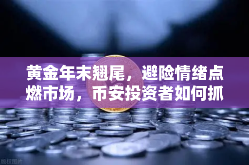 黄金年末翘尾,避险情绪点燃市场,币安投资者如何抓住行情?-第1张图片-币安Binance 黄金年末翘尾,避险情绪点燃市场,币安投资者如何抓住行情?-第1张图片-币安Binance