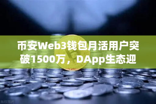 币安Web3钱包月活用户突破1500万,DApp生态迎来爆发式增长,普通用户如何抓住这波红利?-第1张图片-币安Binance 币安Web3钱包月活用户突破1500万,DApp生态迎来爆发式增长,普通用户如何抓住这波红利?-第1张图片-币安Binance