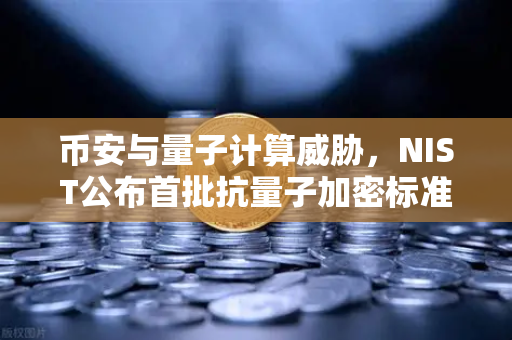 币安与量子计算威胁,NIST公布首批抗量子加密标准,你的数字资产安全吗?-第1张图片-币安Binance 币安与量子计算威胁,NIST公布首批抗量子加密标准,你的数字资产安全吗?-第1张图片-币安Binance