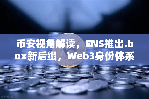 币安视角解读,ENS推出.box新后缀,Web3身份体系迎来全新变革-第1张图片-币安Binance 币安视角解读,ENS推出.box新后缀,Web3身份体系迎来全新变革-第1张图片-币安Binance