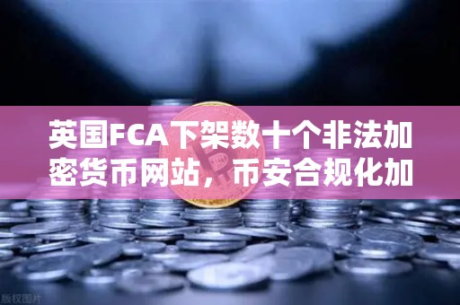 英国FCA下架数十个非法加密货币网站,币安合规化加速成行业标杆-第1张图片-币安Binance 英国FCA下架数十个非法加密货币网站,币安合规化加速成行业标杆-第1张图片-币安Binance
