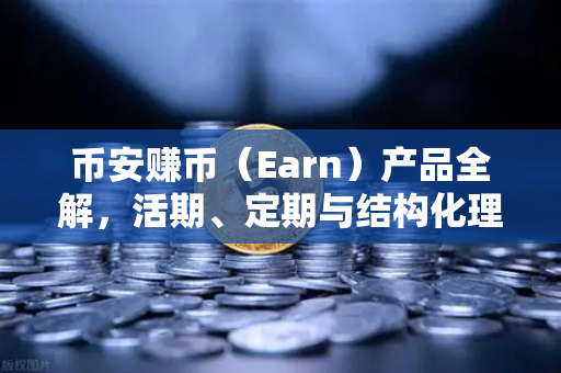 币安赚币（Earn）产品全解，活期、定期与结构化理财的收益对比