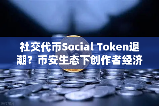 社交代币Social Token退潮？币安生态下创作者经济新模式何去何从