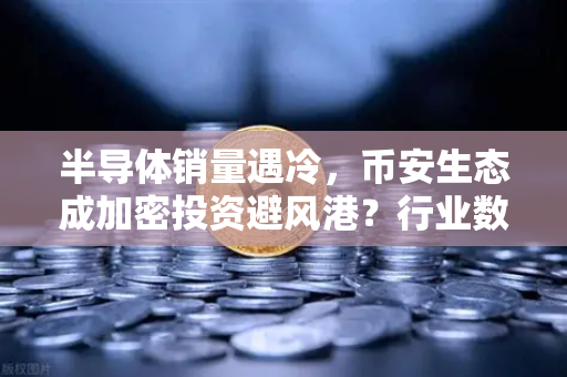 半导体销量遇冷，币安生态成加密投资避风港？行业数据揭示新趋势