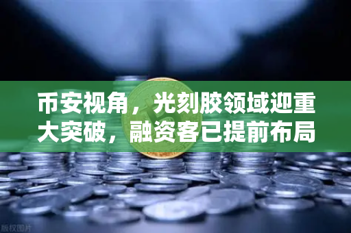 币安视角，光刻胶领域迎重大突破，融资客已提前布局这些A股算力标的