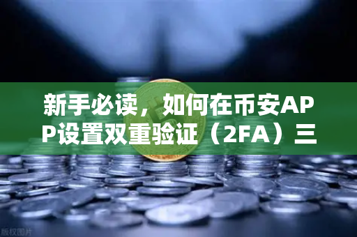 新手必读，如何在币安APP设置双重验证（2FA）三步搞定账户安全